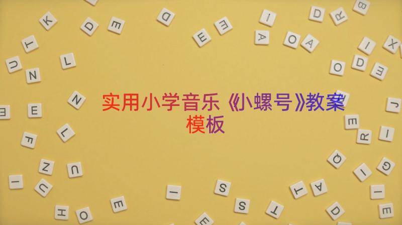 实用小学音乐《小螺号》教案（模板14篇）