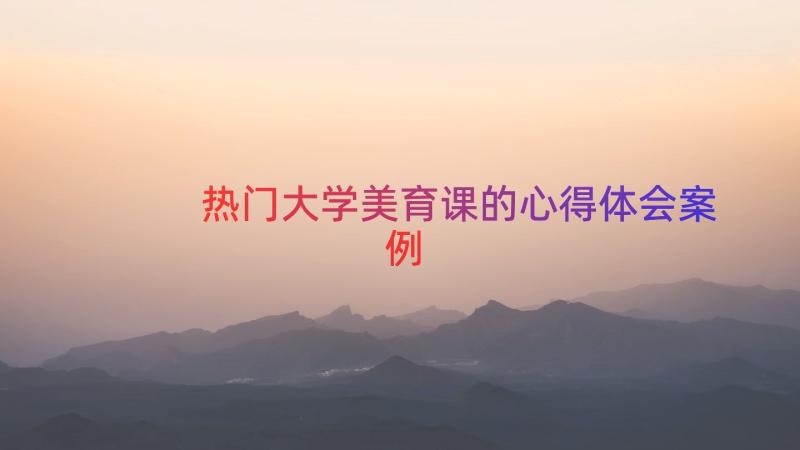 热门大学美育课的心得体会（案例12篇）