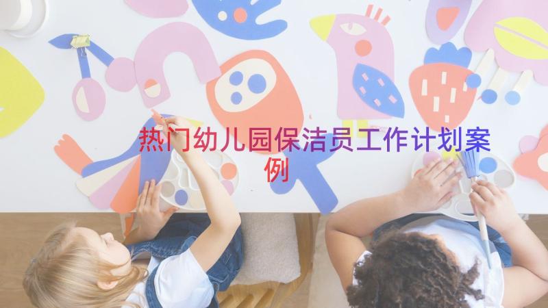 热门幼儿园保洁员工作计划（案例12篇）