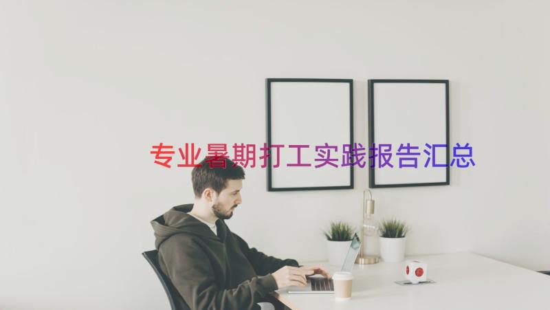 专业暑期打工实践报告（汇总20篇）