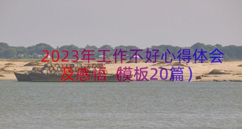 2023年工作不好心得体会及感悟（模板20篇）