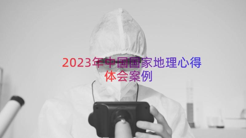 2023年中国国家地理心得体会（案例14篇）