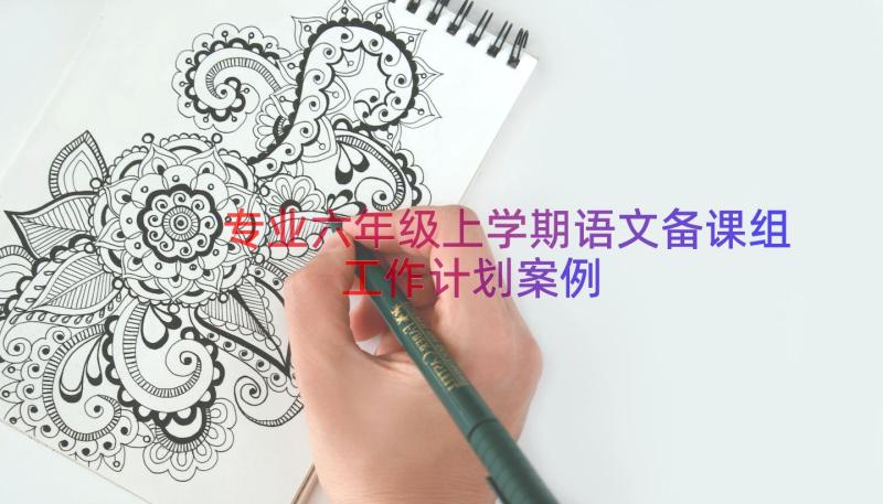 专业六年级上学期语文备课组工作计划（案例18篇）