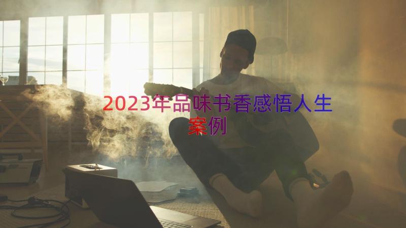 2023年品味书香感悟人生（案例16篇）