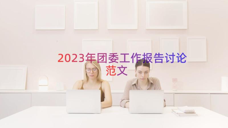 2023年团委工作报告讨论范文（18篇）