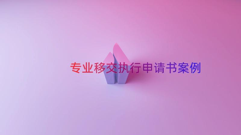 专业移交执行申请书（案例22篇）