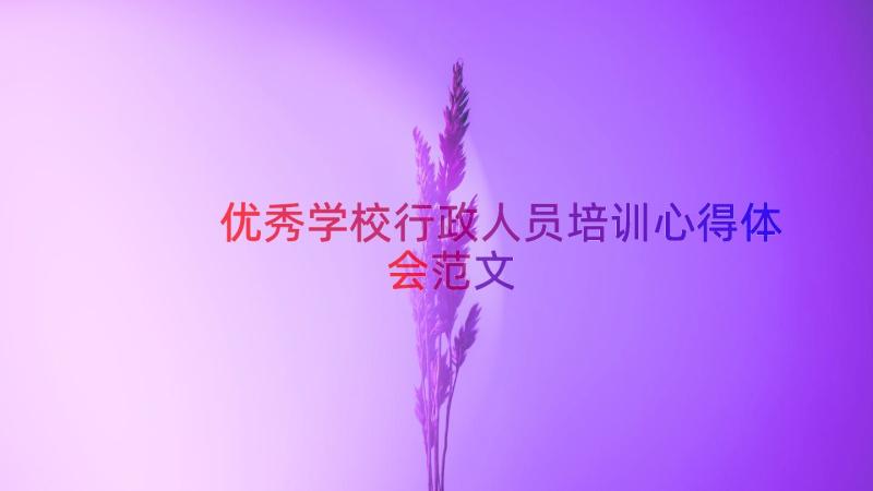 优秀学校行政人员培训心得体会范文（16篇）