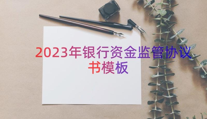 2023年银行资金监管协议书（模板13篇）