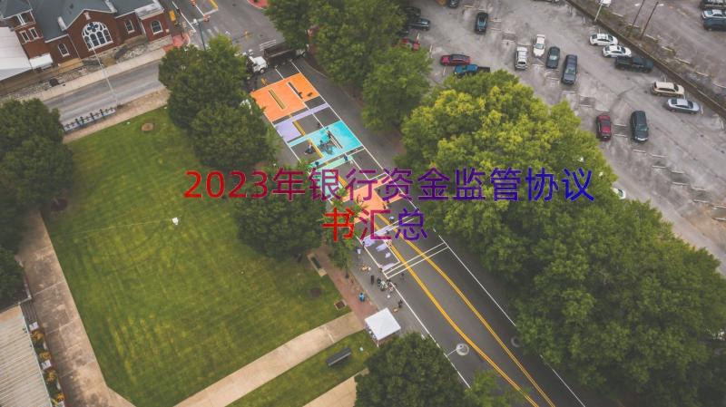 2023年银行资金监管协议书（汇总13篇）