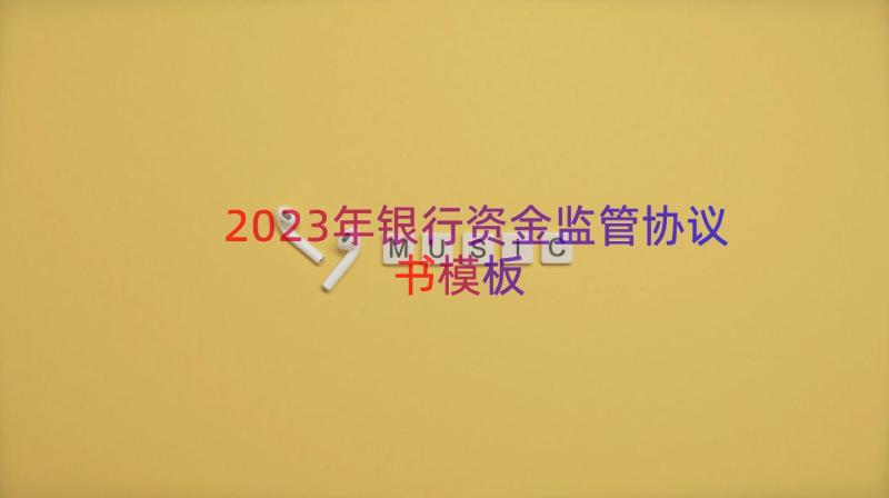 2023年银行资金监管协议书（模板18篇）