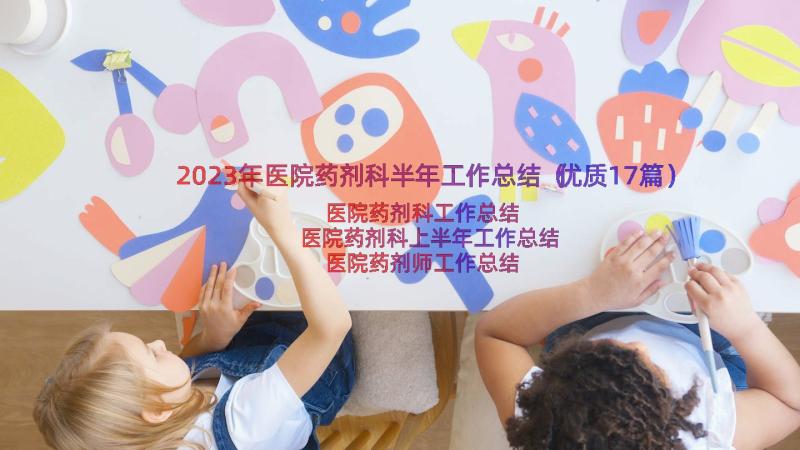 2023年医院药剂科半年工作总结（优质17篇）