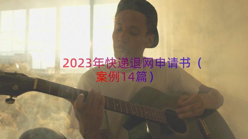 2023年快递退网申请书（案例14篇）