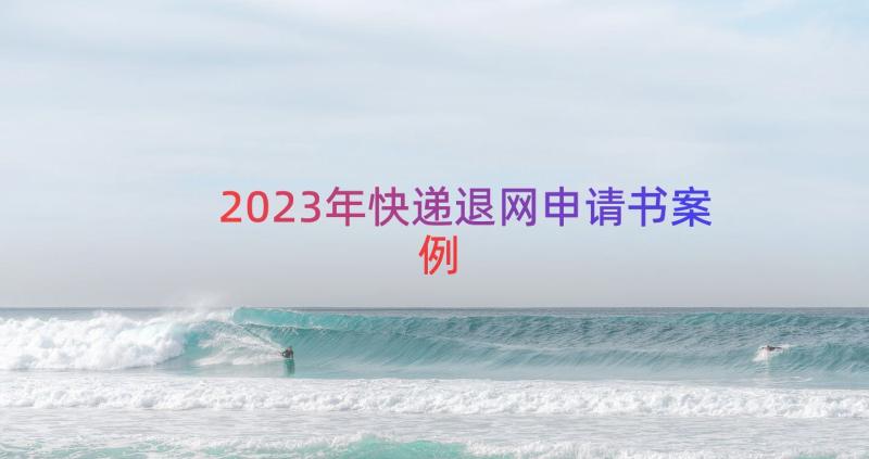 2023年快递退网申请书（案例14篇）