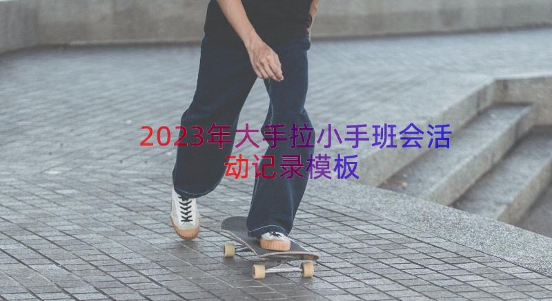 2023年大手拉小手班会活动记录（模板12篇）