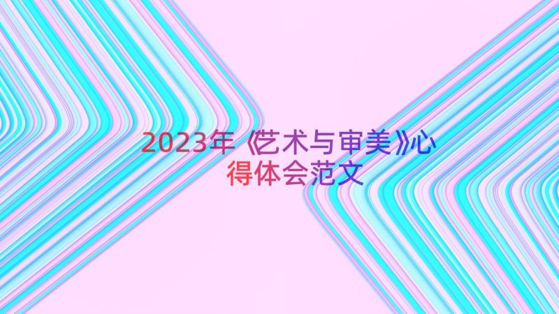 2023年《艺术与审美》心得体会范文（17篇）