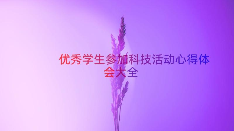 优秀学生参加科技活动心得体会大全（16篇）