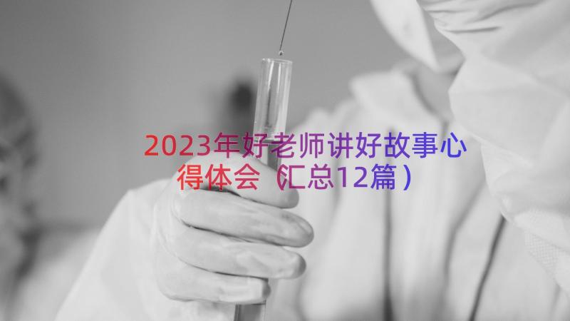 2023年好老师讲好故事心得体会（汇总12篇）