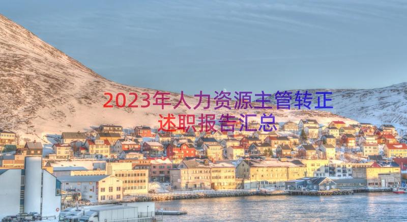 2023年人力资源主管转正述职报告（汇总12篇）