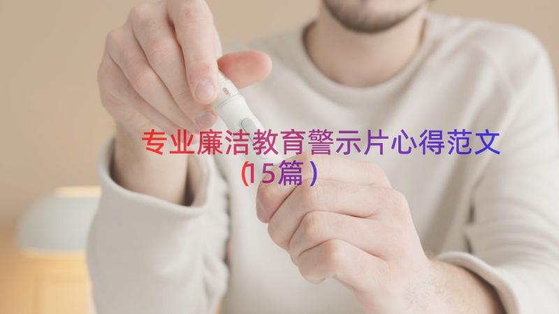 专业廉洁教育警示片心得范文（15篇）