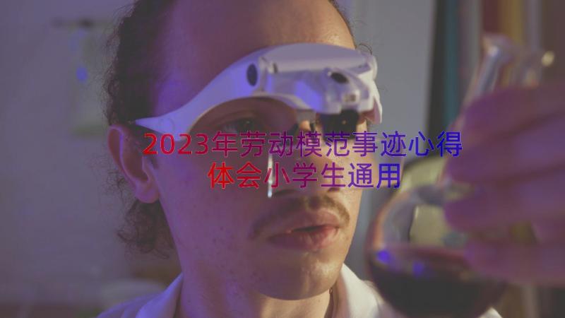 2023年劳动模范事迹心得体会小学生（通用14篇）