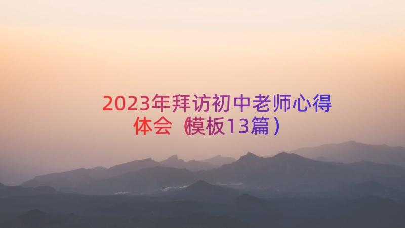 2023年拜访初中老师心得体会（模板13篇）