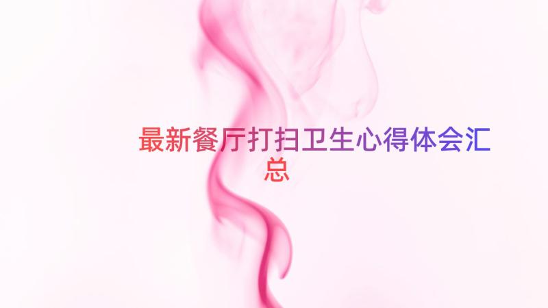 最新餐厅打扫卫生心得体会（汇总16篇）