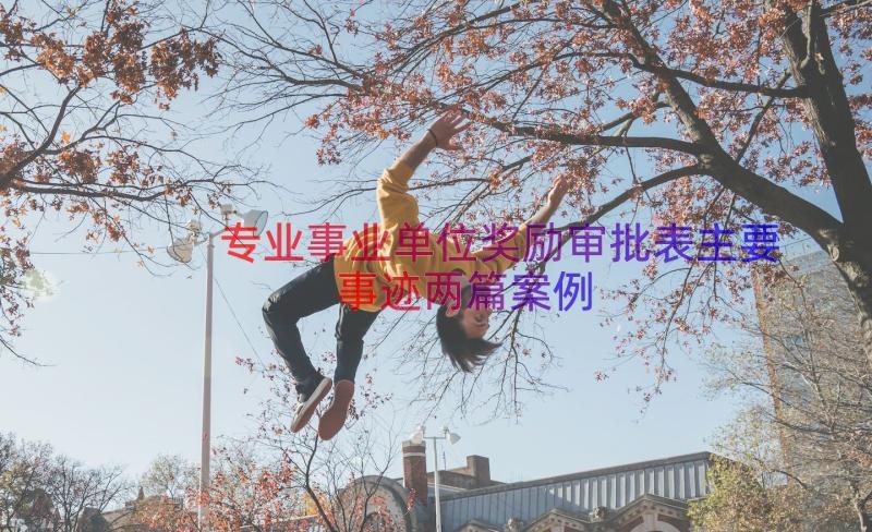 专业事业单位奖励审批表主要事迹两篇（案例16篇）