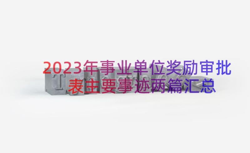 2023年事业单位奖励审批表主要事迹两篇（汇总16篇）