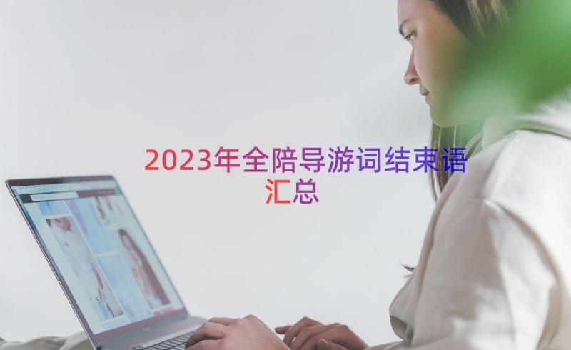 2023年全陪导游词结束语（汇总12篇）