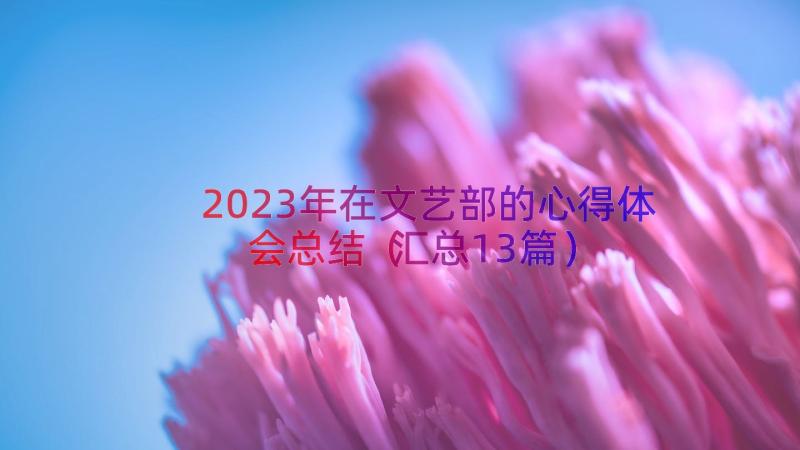 2023年在文艺部的心得体会总结（汇总13篇）