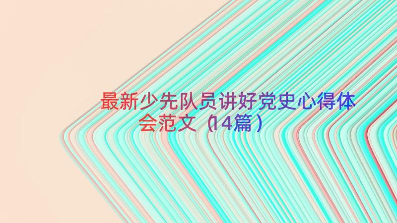 最新少先队员讲好党史心得体会范文（14篇）