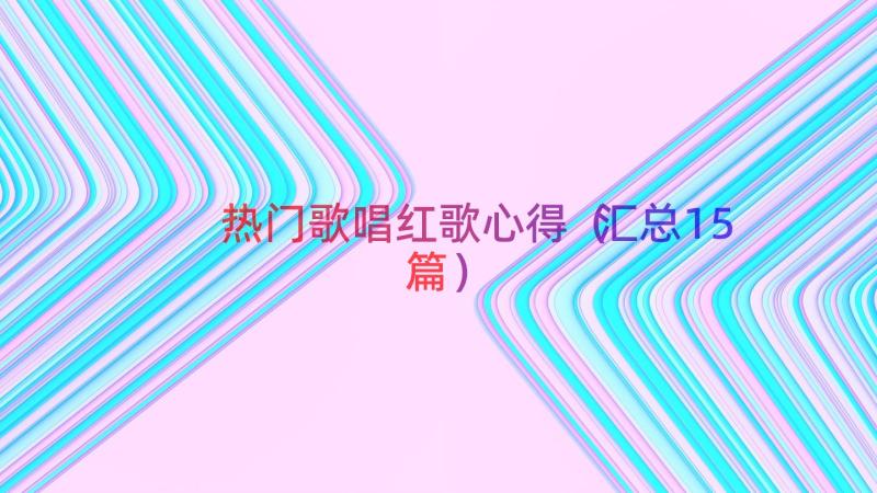 热门歌唱红歌心得（汇总15篇）