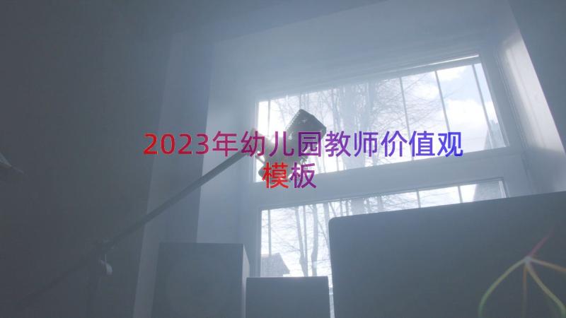 2023年幼儿园教师价值观（模板16篇）