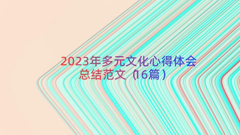 2023年多元文化心得体会总结范文（16篇）