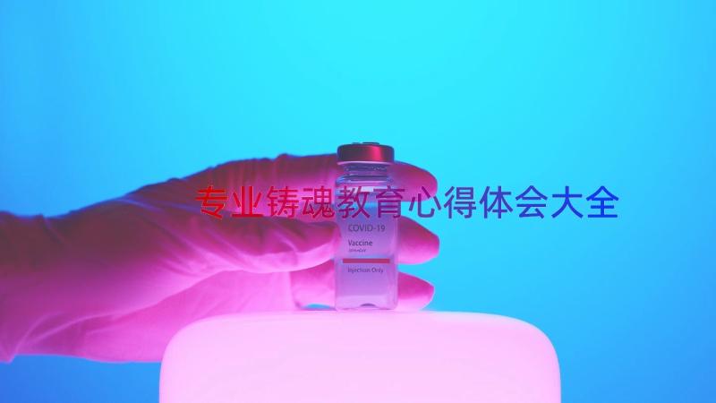 专业铸魂教育心得体会大全（16篇）