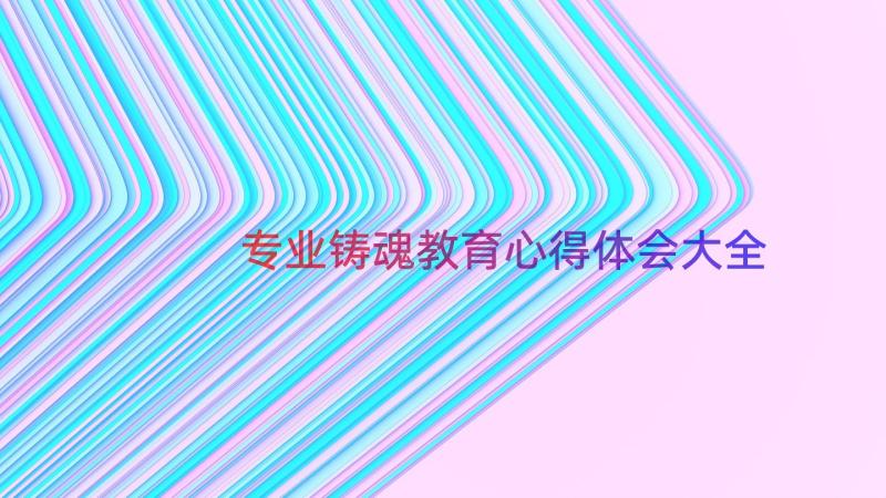 专业铸魂教育心得体会大全（14篇）