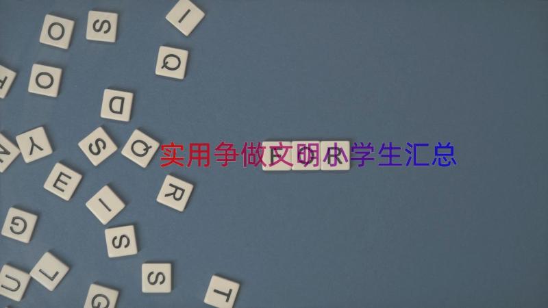 实用争做文明小学生（汇总17篇）