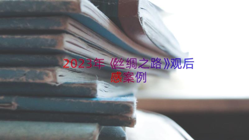 2023年《丝绸之路》观后感（案例14篇）