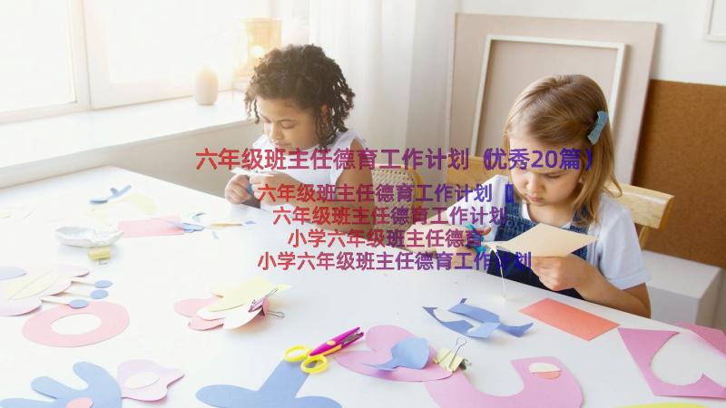 六年级班主任德育工作计划（优秀20篇）