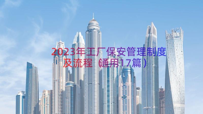 2023年工厂保安管理制度及流程（通用17篇）