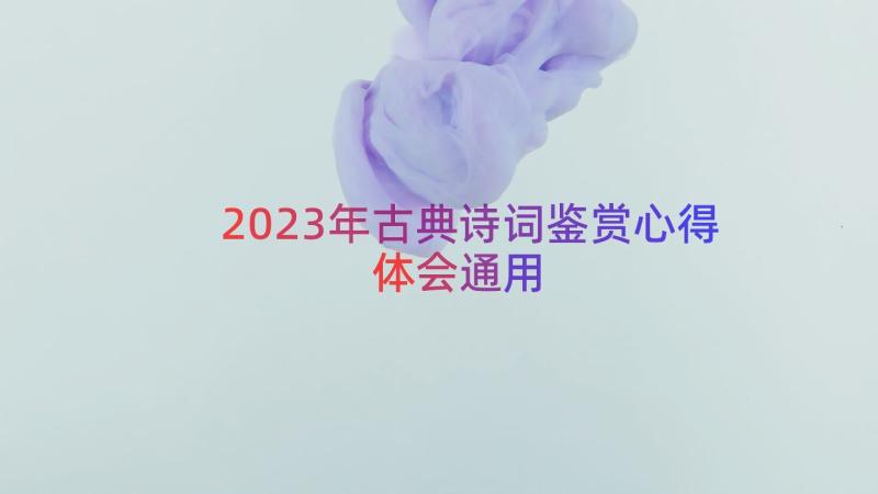 2023年古典诗词鉴赏心得体会（通用15篇）