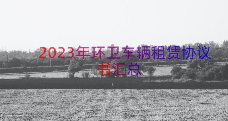 2023年环卫车辆租赁协议书（汇总16篇）