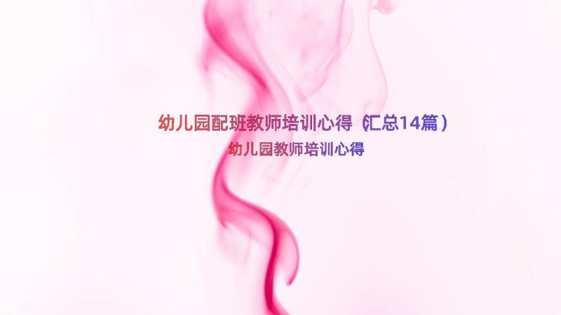 幼儿园配班教师培训心得（汇总14篇）