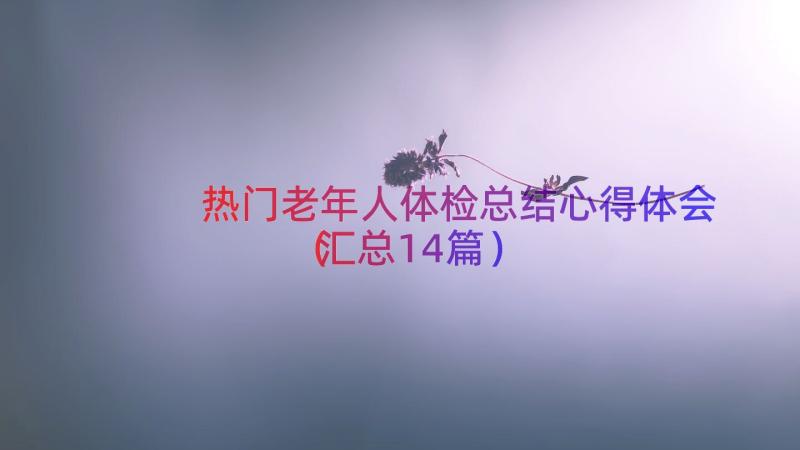 热门老年人体检总结心得体会（汇总14篇）