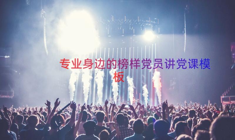 专业身边的榜样党员讲党课（模板13篇）