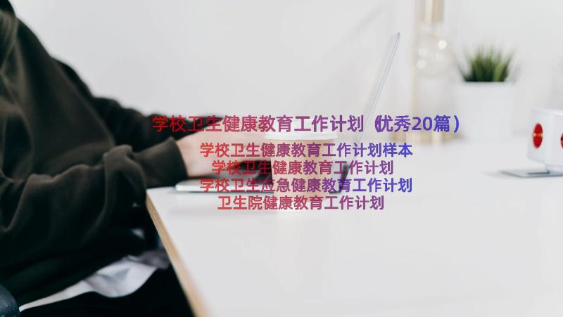 学校卫生健康教育工作计划（优秀20篇）