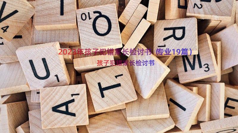 2023年孩子犯错家长检讨书（专业19篇）