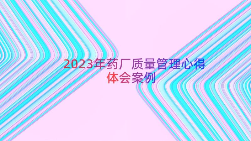 2023年药厂质量管理心得体会（案例12篇）