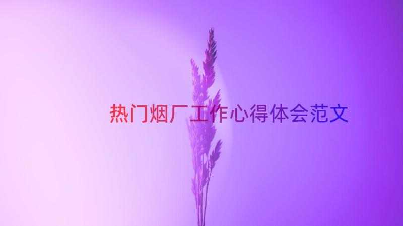 热门烟厂工作心得体会范文（12篇）