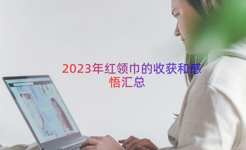 2023年红领巾的收获和感悟（汇总16篇）